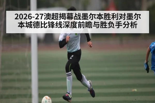 2026-27澳超揭幕战墨尔本胜利对墨尔本城德比锋线深度前瞻与胜负手分析