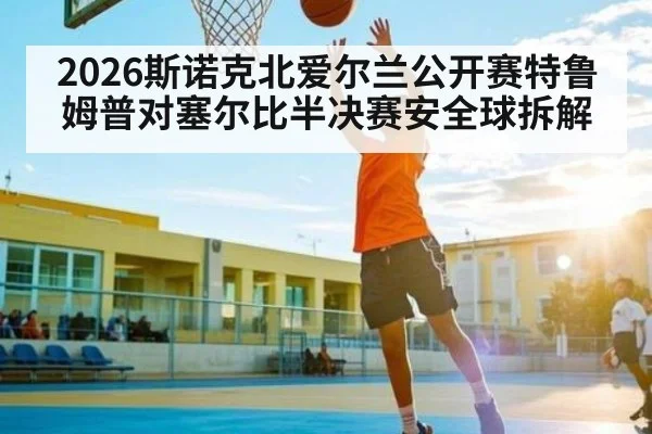 2026斯诺克北爱尔兰公开赛特鲁姆普对塞尔比半决赛安全球拆解