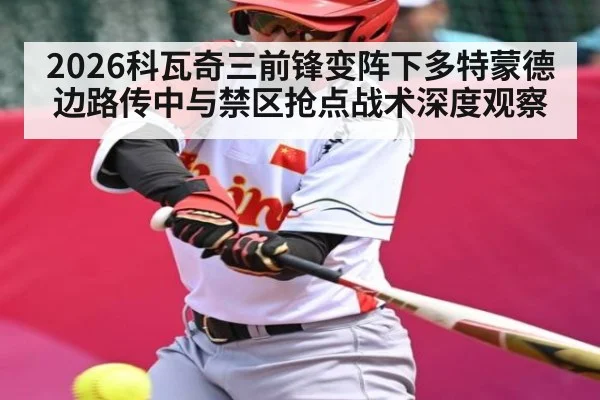 2026科瓦奇三前锋变阵下多特蒙德边路传中与禁区抢点战术深度观察
