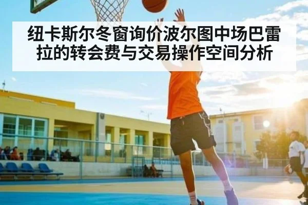 纽卡斯尔冬窗询价波尔图中场巴雷拉的转会费与交易操作空间分析