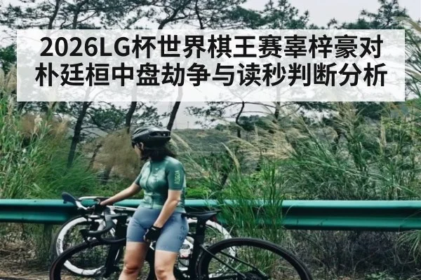 2026LG杯世界棋王赛辜梓豪对朴廷桓中盘劫争与读秒判断分析